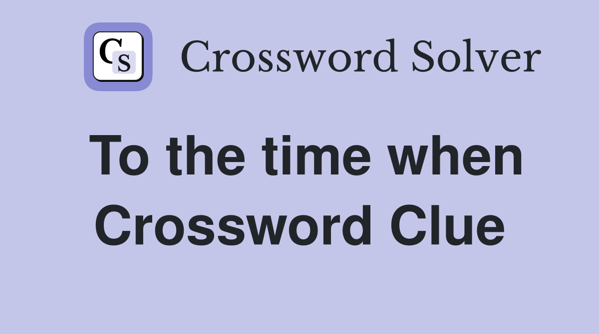 To the time when Crossword Clue