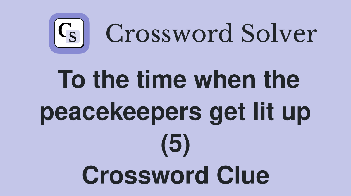 To the time when the peacekeepers get lit up (5) Crossword Clue