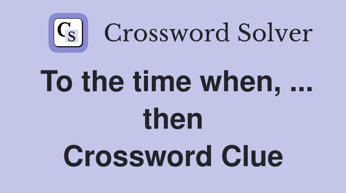 To the time when, ... then Crossword Clue