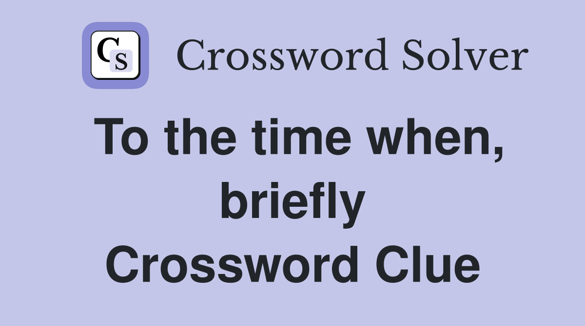 To the time when, briefly Crossword Clue