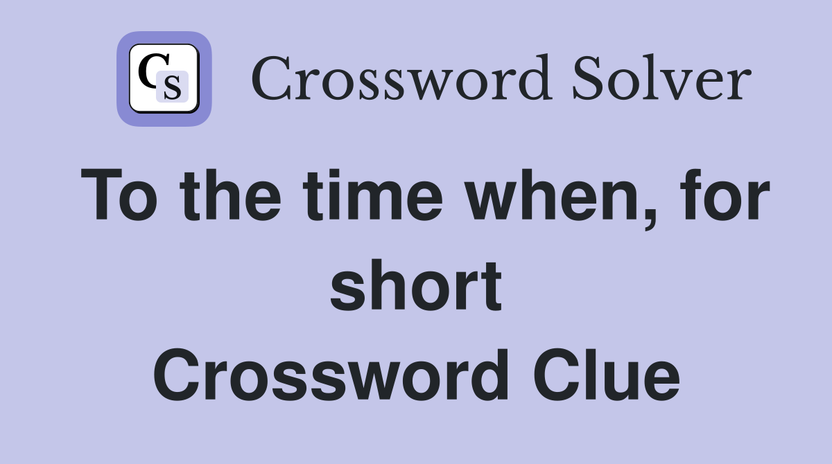 To the time when, for short Crossword Clue