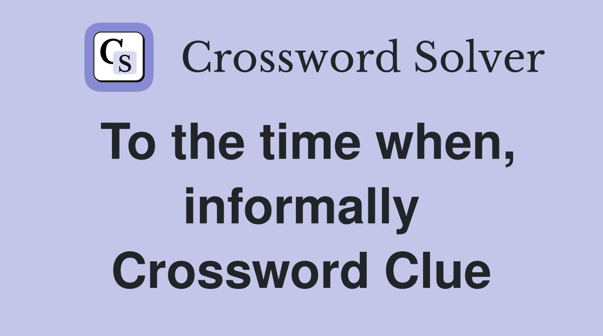 To the time when, informally Crossword Clue