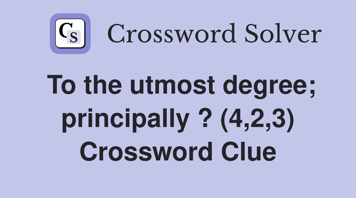 To the utmost degree; principally ? (4,2,3) Crossword Clue