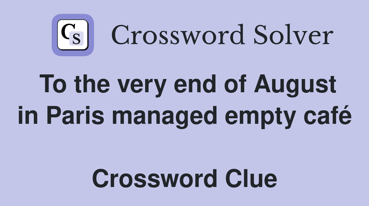 To the very end of August in Paris managed empty café  Crossword Clue