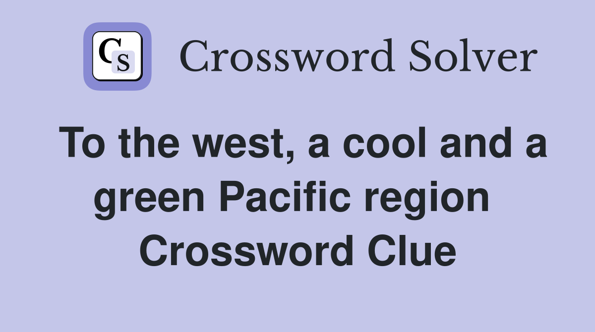 To the west, a cool and a green Pacific region  Crossword Clue