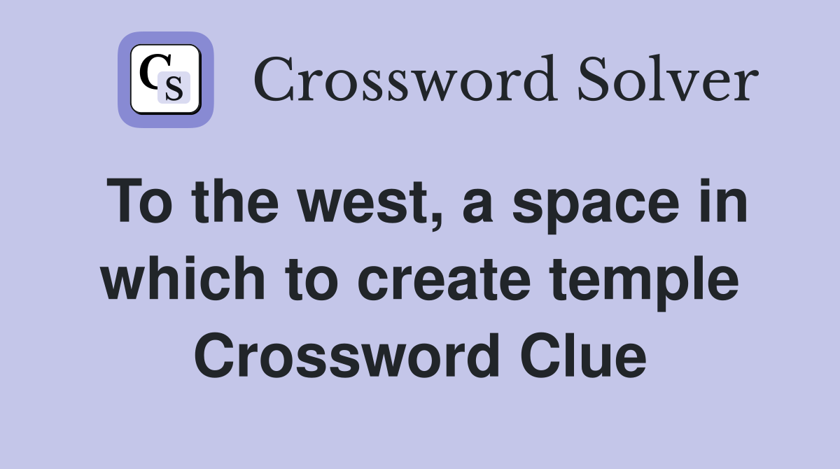 To the west, a space in which to create temple Crossword Clue