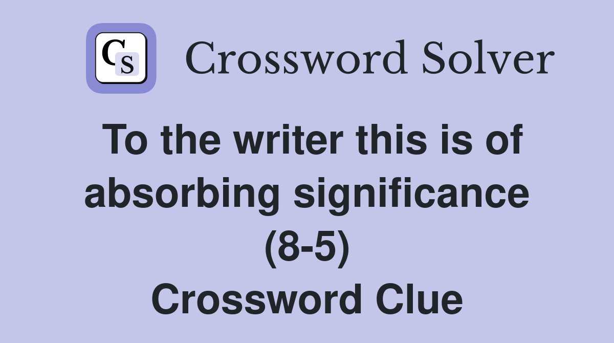 To the writer this is of absorbing significance (8-5) Crossword Clue
