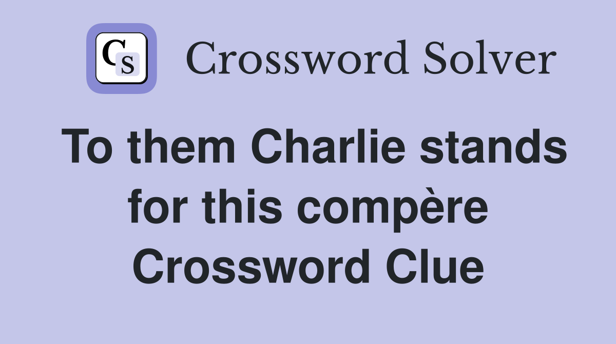 To them Charlie stands for this compère Crossword Clue