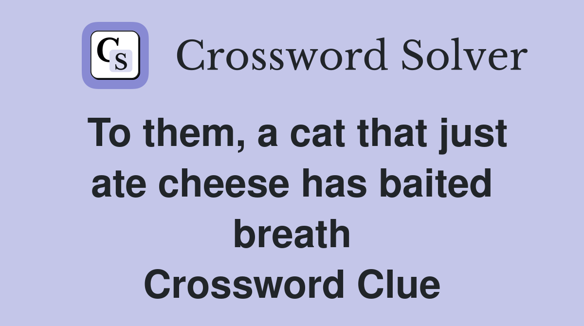 To them, a cat that just ate cheese has baited breath Crossword Clue