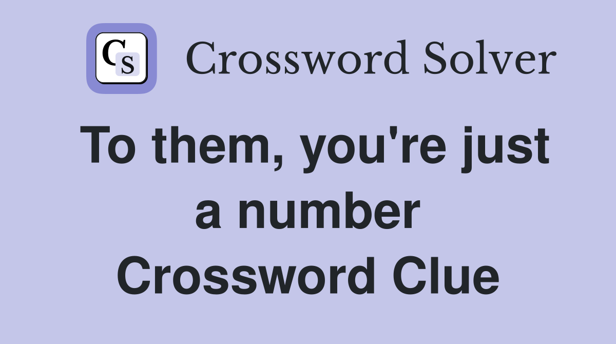To them, you're just a number Crossword Clue
