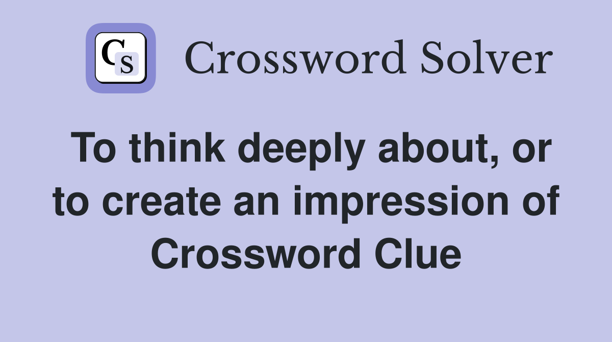 To think deeply about, or to create an impression of Crossword Clue