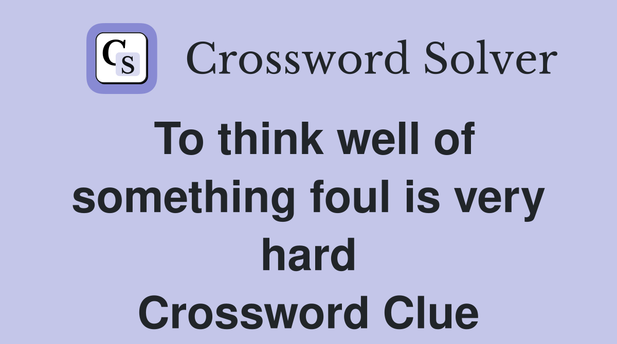 To think well of something foul is very hard Crossword Clue