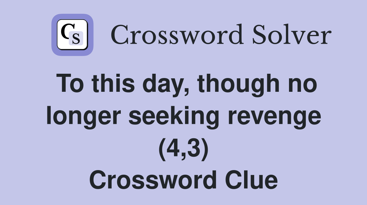 To this day, though no longer seeking revenge (4,3) Crossword Clue
