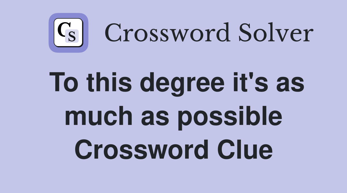 To this degree it's as much as possible Crossword Clue