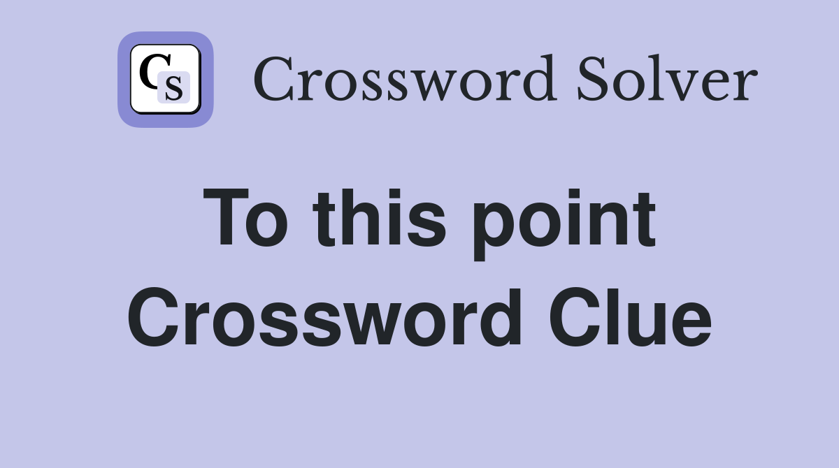 To this point Crossword Clue