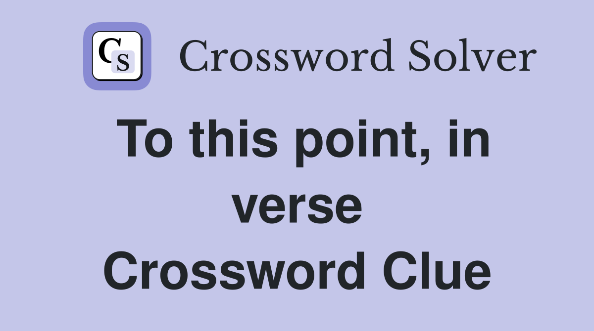 To this point, in verse Crossword Clue