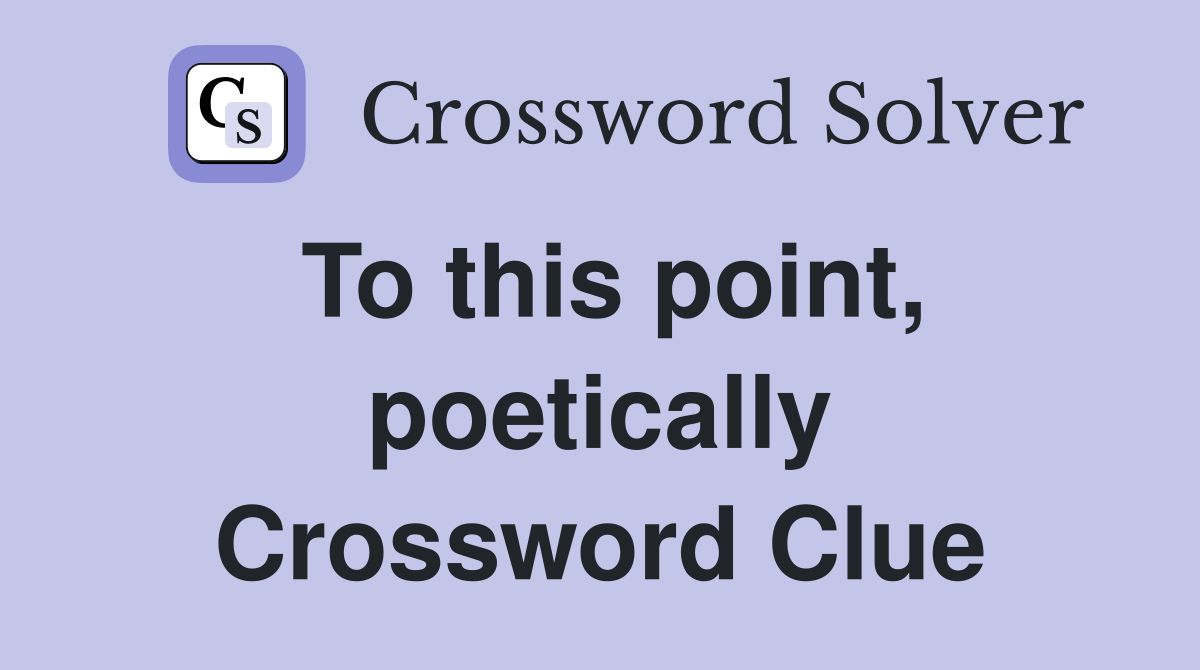 To this point, poetically Crossword Clue