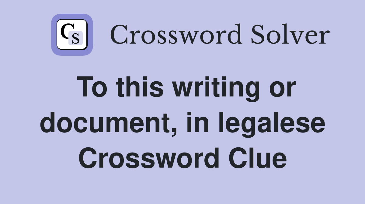 To this writing or document, in legalese Crossword Clue