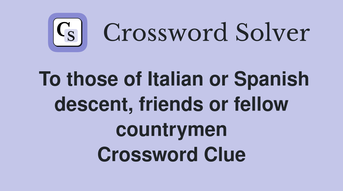 To those of Italian or Spanish descent, friends or fellow countrymen Crossword Clue