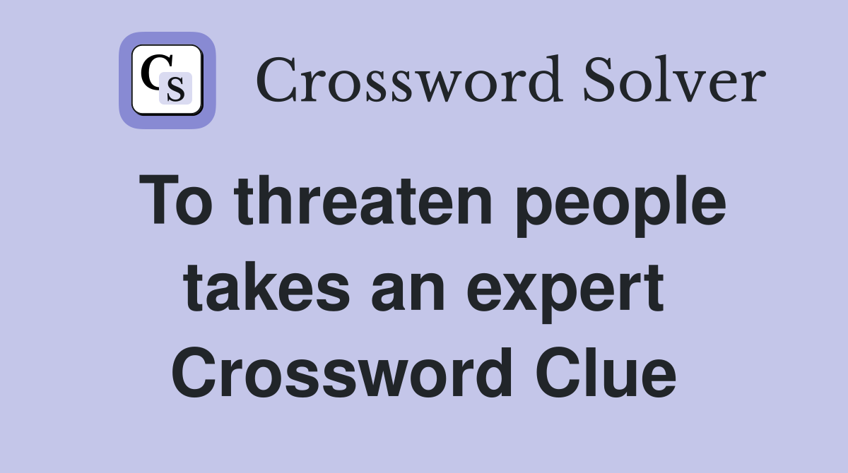 To threaten people takes an expert Crossword Clue