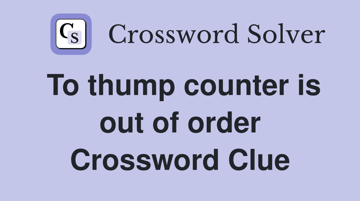 To thump counter is out of order Crossword Clue