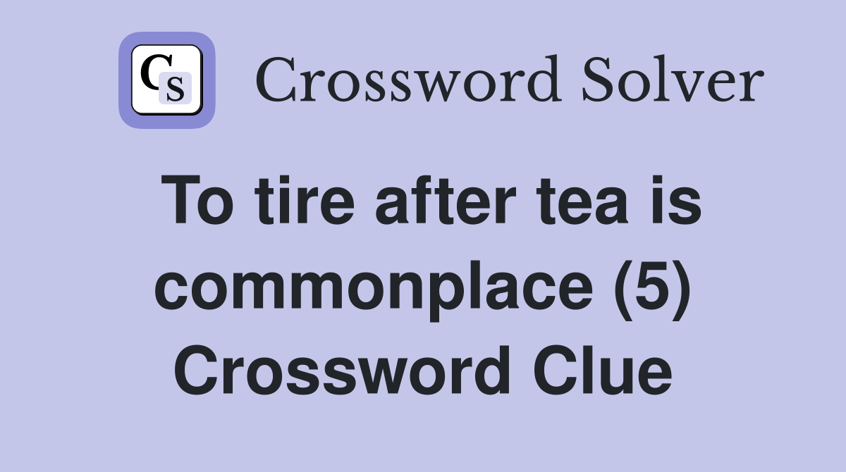 To tire after tea is commonplace (5) Crossword Clue