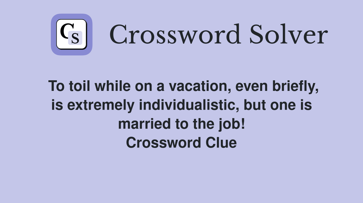 To toil while on a vacation, even briefly, is extremely individualistic, but one is married to the job! Crossword Clue