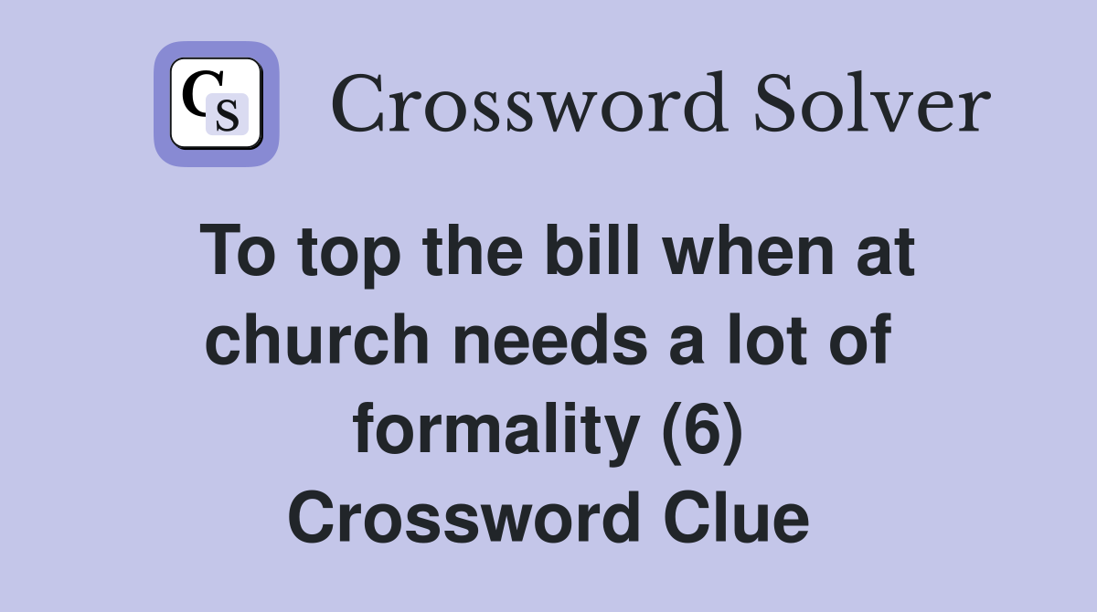To top the bill when at church needs a lot of formality (6) Crossword Clue