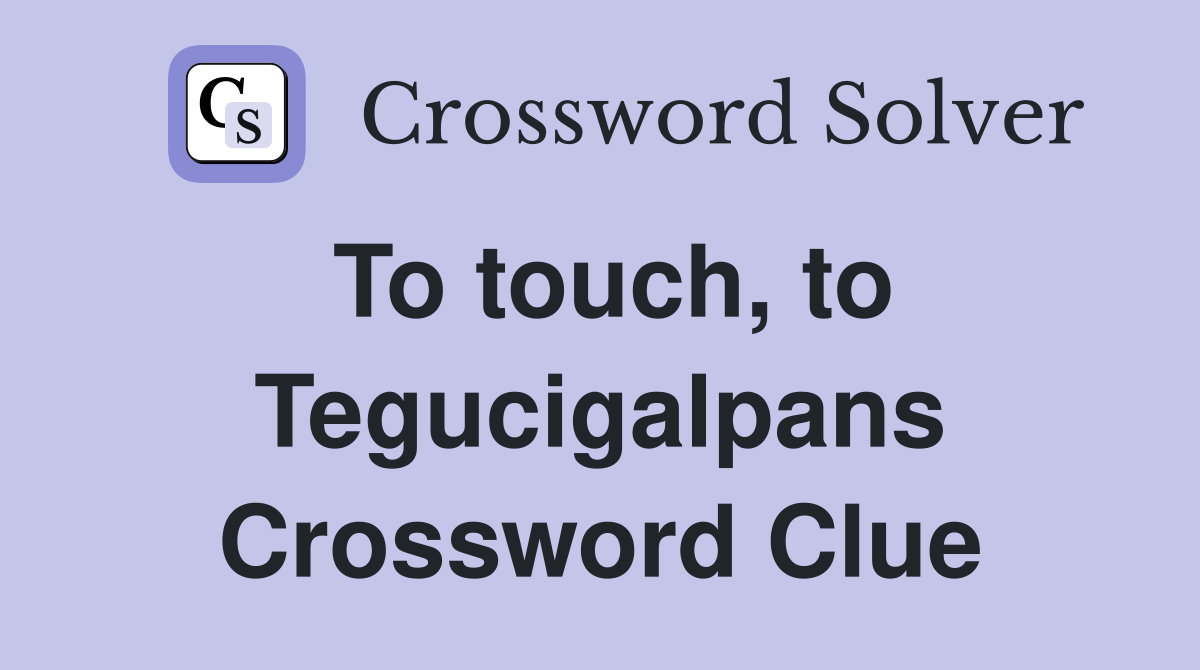 To touch, to Tegucigalpans Crossword Clue