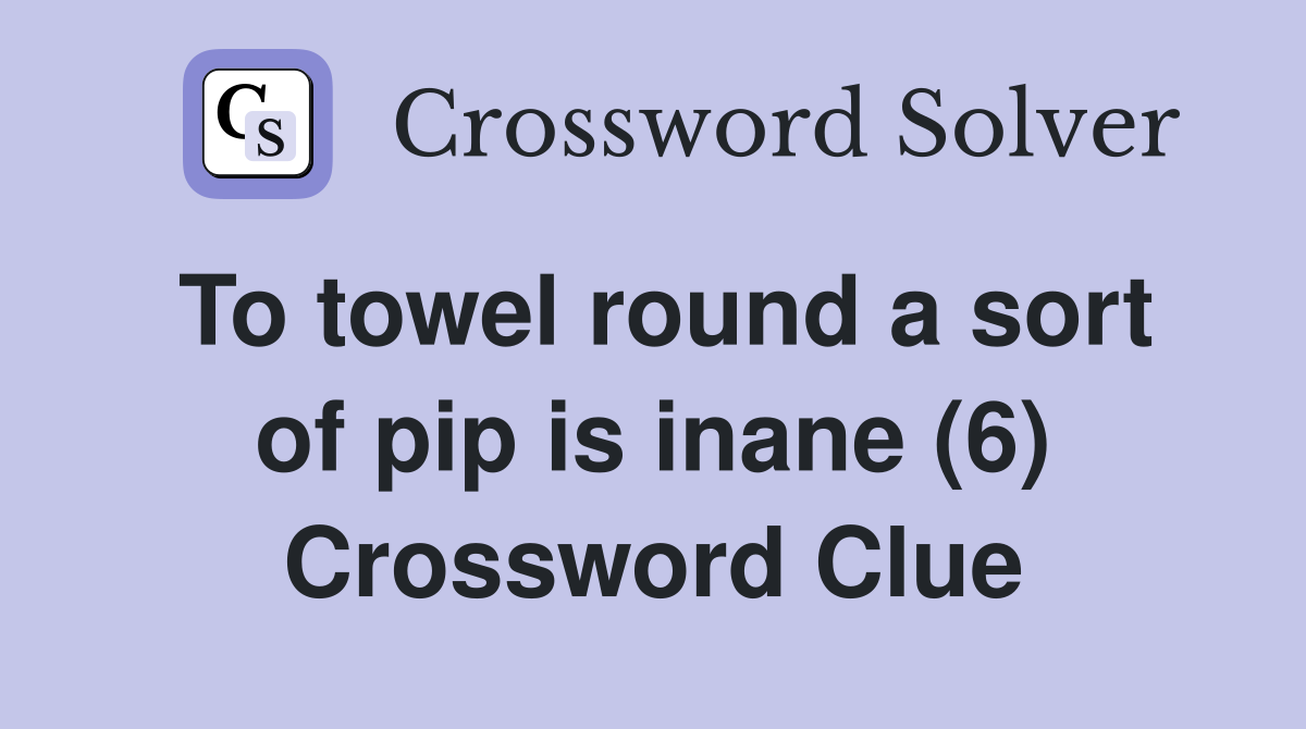 To towel round a sort of pip is inane (6) Crossword Clue