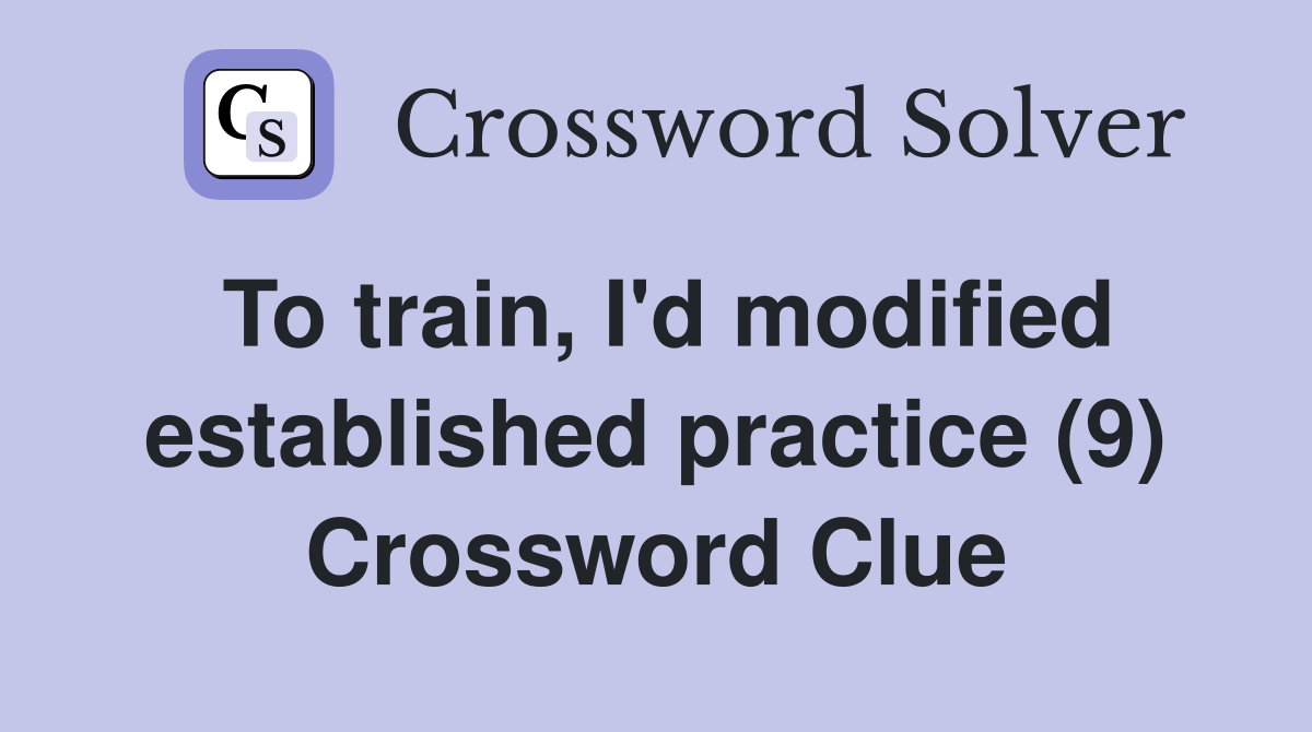 To train, I'd modified established practice (9) Crossword Clue