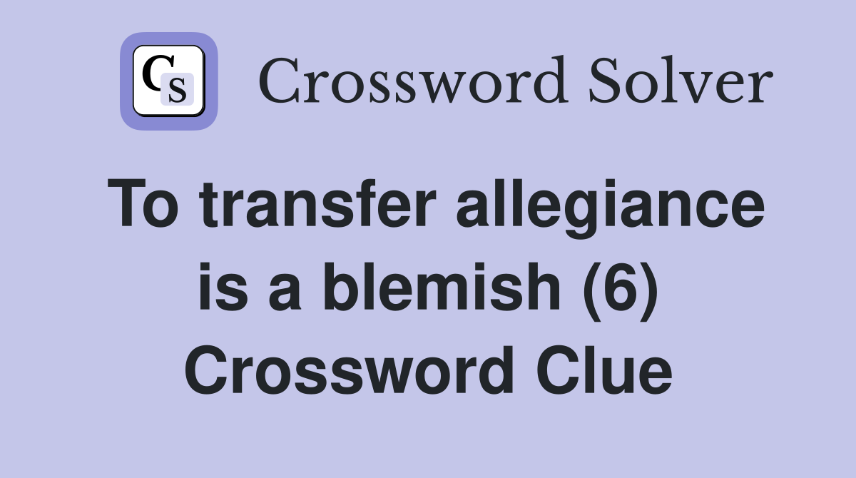 To transfer allegiance is a blemish (6) Crossword Clue