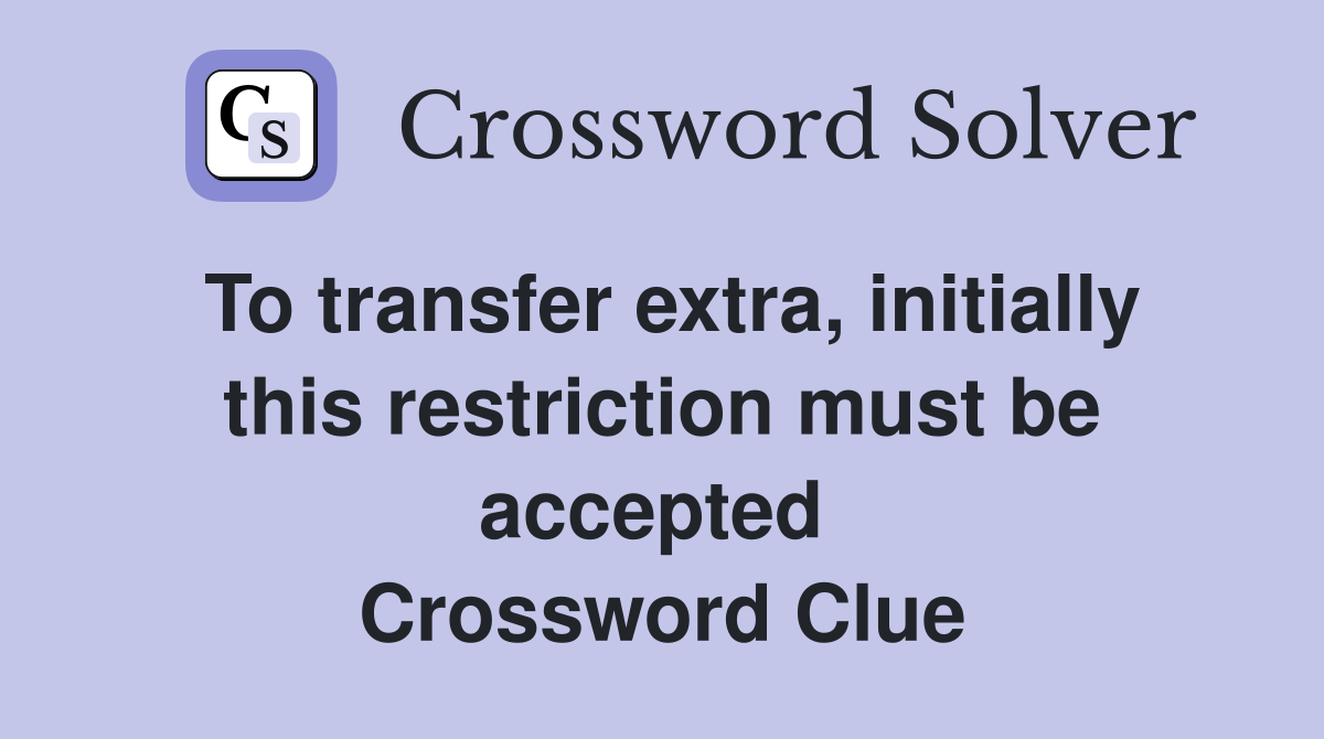 To transfer extra, initially this restriction must be accepted  Crossword Clue
