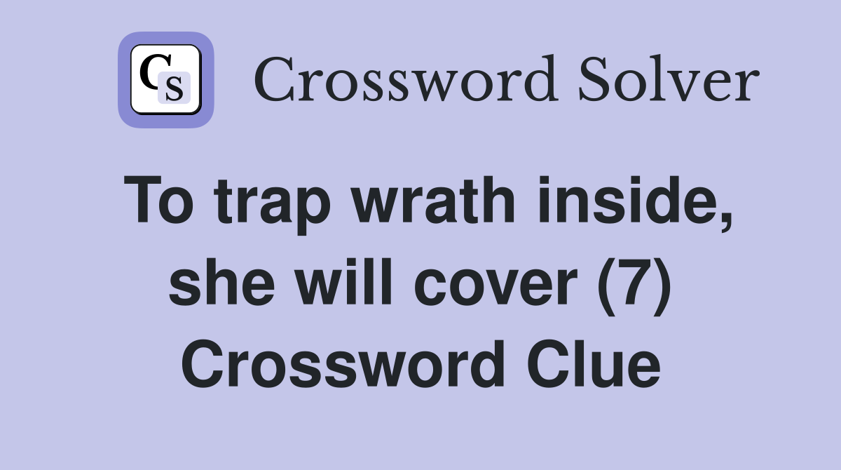 To trap wrath inside, she will cover (7) Crossword Clue