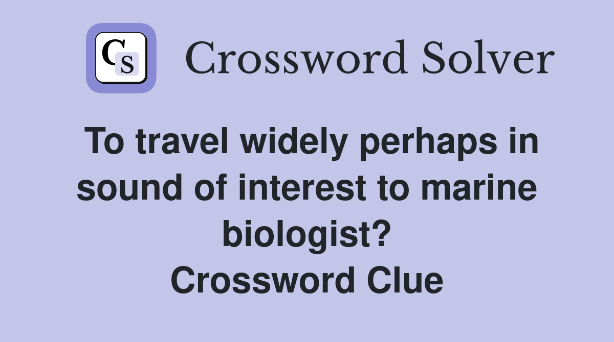 To travel widely perhaps in sound of interest to marine biologist? Crossword Clue