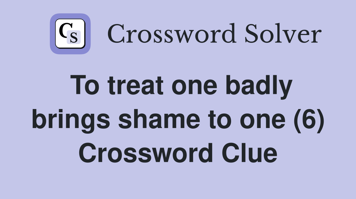 To treat one badly brings shame to one (6) Crossword Clue
