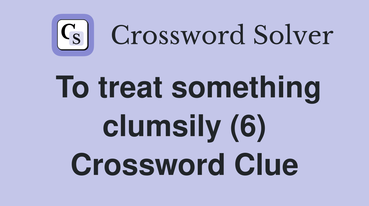 To treat something clumsily (6) Crossword Clue