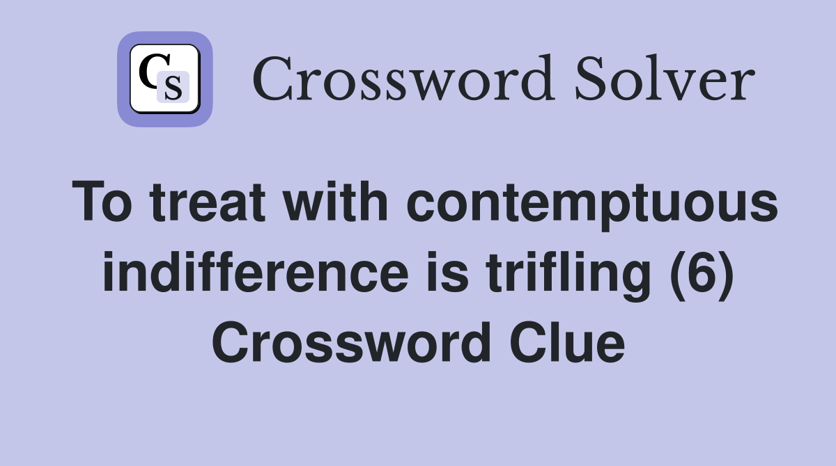 To treat with contemptuous indifference is trifling (6) Crossword Clue