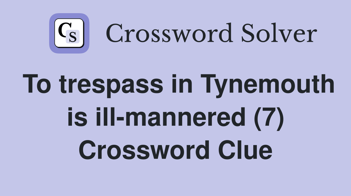 To trespass in Tynemouth is ill-mannered (7) Crossword Clue