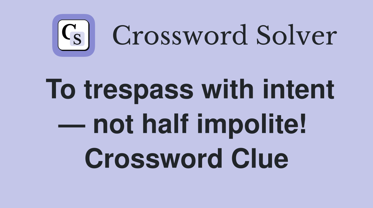 To trespass with intent — not half impolite!  Crossword Clue