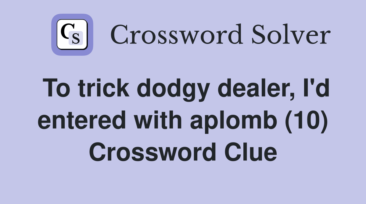 To trick dodgy dealer, I'd entered with aplomb (10) Crossword Clue