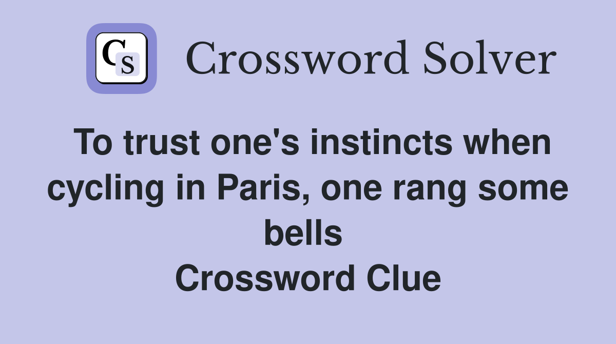 To trust one's instincts when cycling in Paris, one rang some bells  Crossword Clue