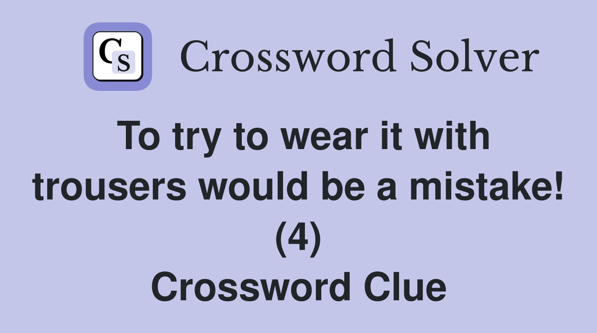 To try to wear it with trousers would be a mistake! (4) Crossword Clue