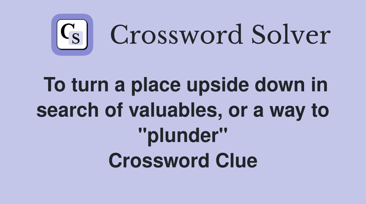 To turn a place upside down in search of valuables, or a way to "plunder" Crossword Clue