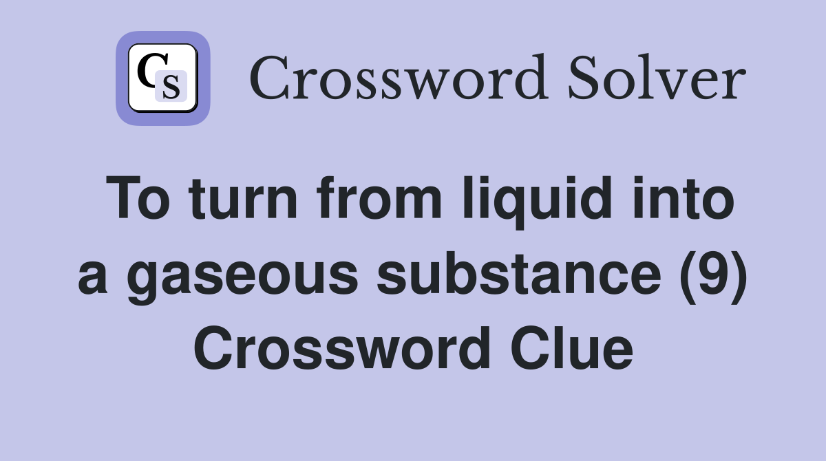 To turn from liquid into a gaseous substance (9) Crossword Clue