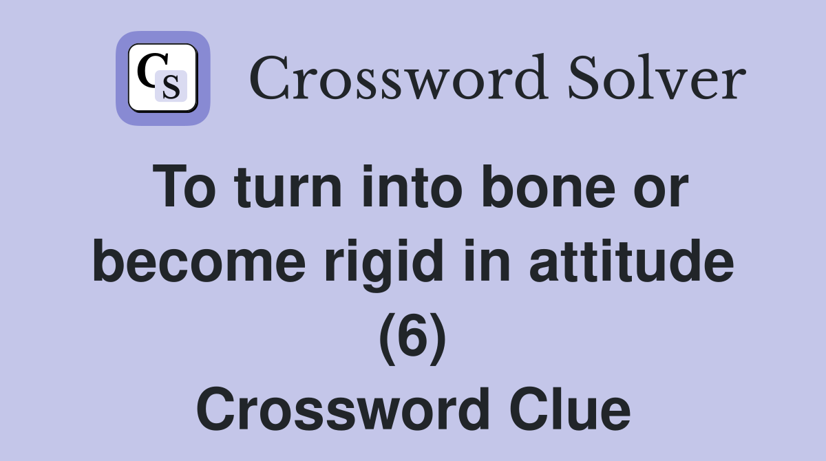 To turn into bone or become rigid in attitude (6) Crossword Clue