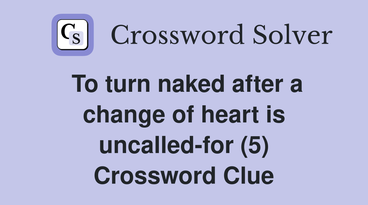 To turn naked after a change of heart is uncalled-for (5) Crossword Clue