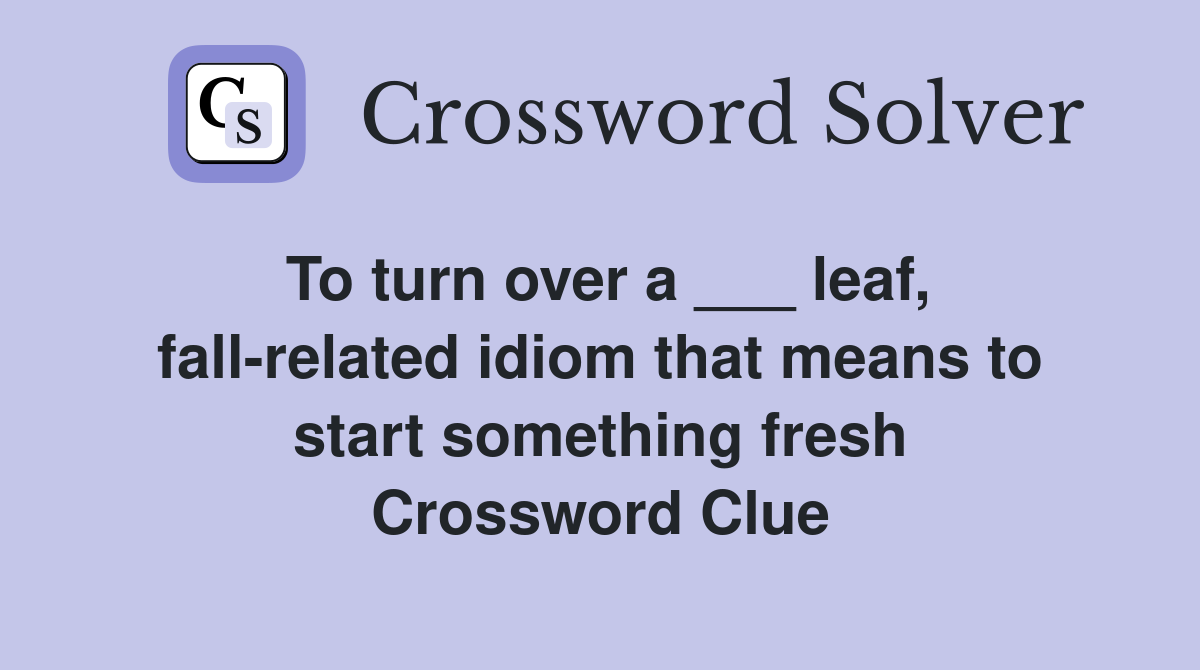 To turn over a ___ leaf, fall-related idiom that means to start something fresh Crossword Clue