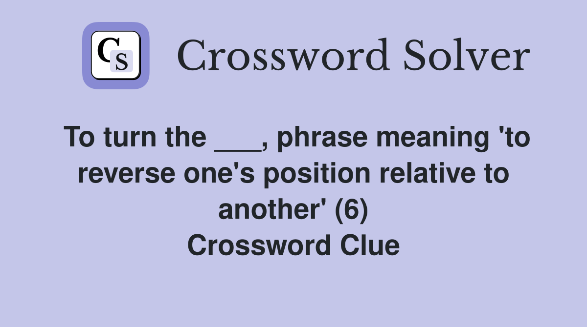 To turn the ___, phrase meaning 'to reverse one's position relative to another' (6) Crossword Clue