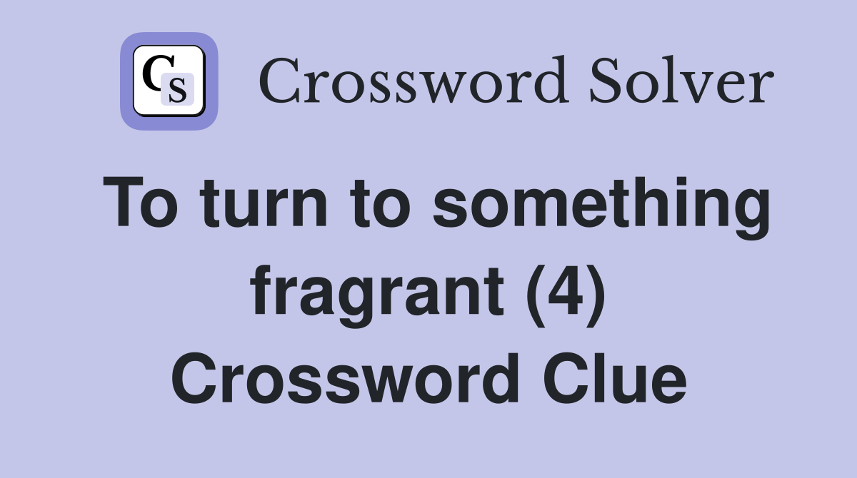 To turn to something fragrant (4) Crossword Clue